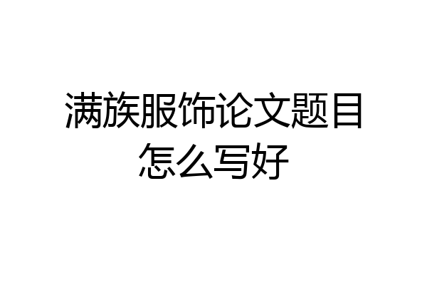 满族服饰论文题目怎么写好