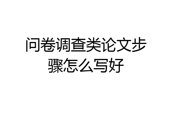 问卷调查类论文步骤怎么写好