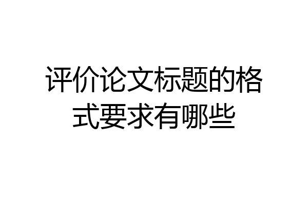 评价论文标题的格式要求有哪些