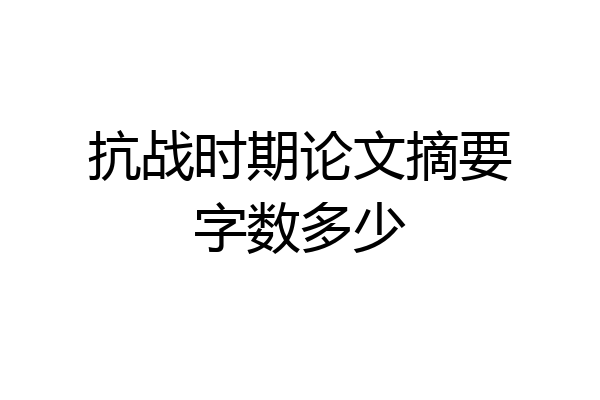 抗战时期论文摘要字数多少