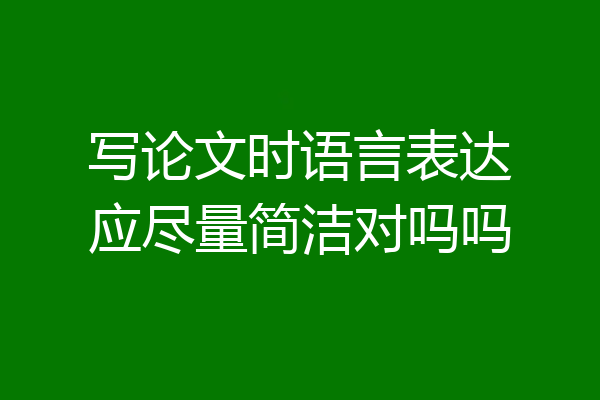 写论文时语言表达应尽量简洁对吗吗
