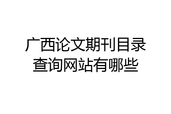广西论文期刊目录查询网站有哪些