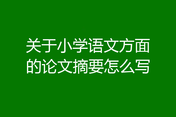 关于小学语文方面的论文摘要怎么写