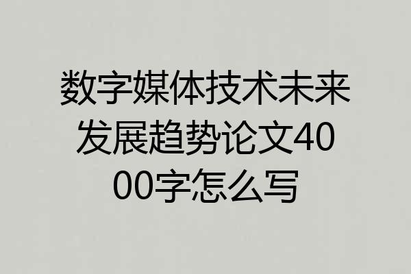 数字媒体技术未来发展趋势论文4000字怎么写