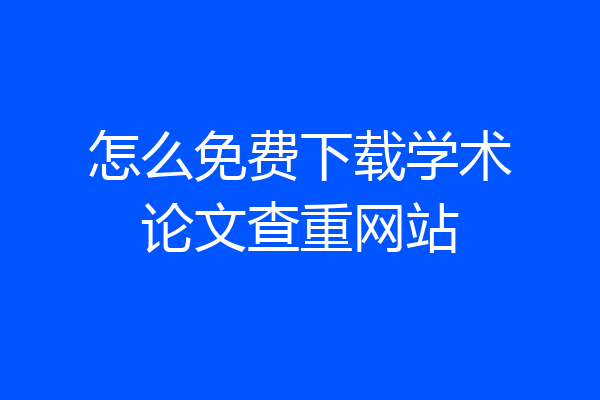 怎么免费下载学术论文查重网站