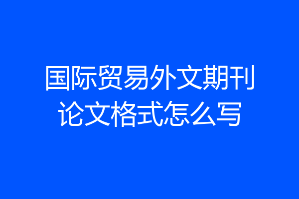 国际贸易外文期刊论文格式怎么写