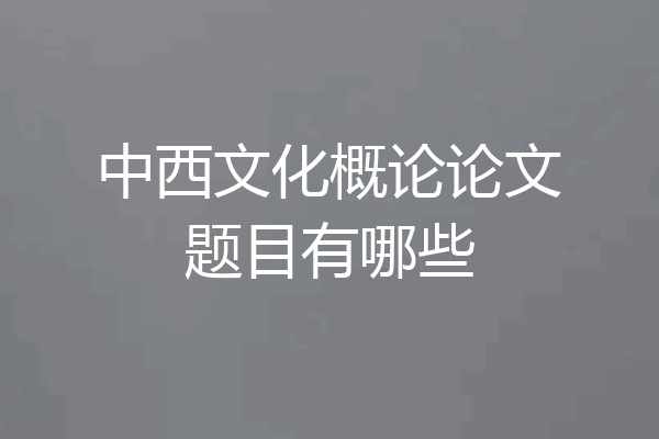 中西文化概论论文题目有哪些