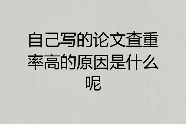 自己写的论文查重率高的原因是什么呢