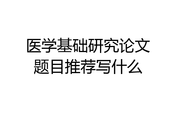 医学基础研究论文题目推荐写什么