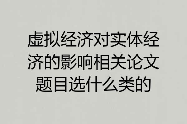 虚拟经济对实体经济的影响相关论文题目选什么类的