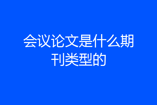 会议论文是什么期刊类型的