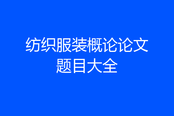 纺织服装概论论文题目大全