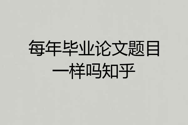 每年毕业论文题目一样吗知乎