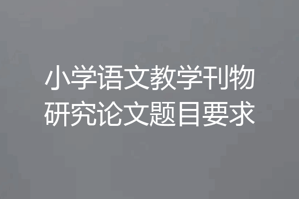小学语文教学刊物研究论文题目要求