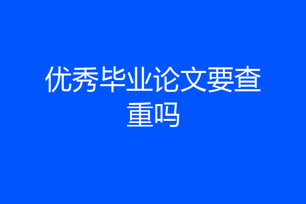 优秀毕业论文要查重吗
