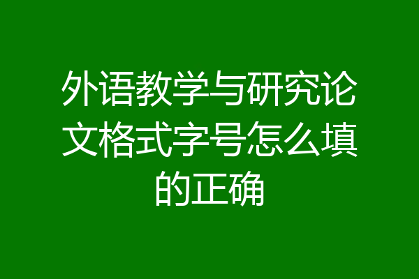 外语教学与研究论文格式字号怎么填的正确
