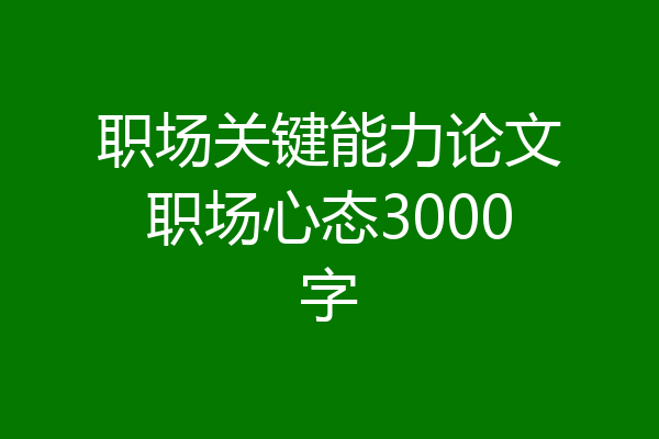 职场关键能力论文职场心态3000字
