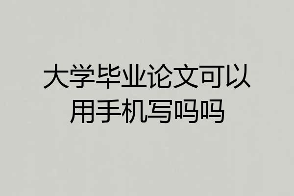大学毕业论文可以用手机写吗吗