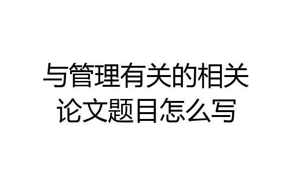 与管理有关的相关论文题目怎么写