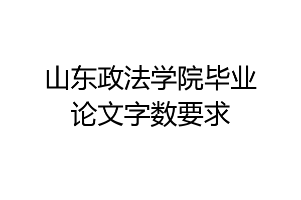 山东政法学院毕业论文字数要求