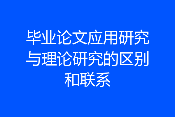 毕业论文应用研究与理论研究的区别和联系