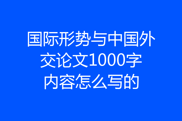 国际形势与中国外交论文1000字内容怎么写的