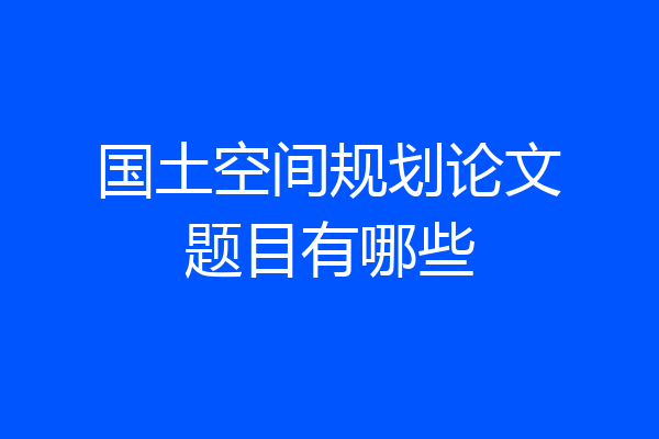国土空间规划论文题目有哪些
