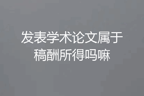 发表学术论文属于稿酬所得吗嘛