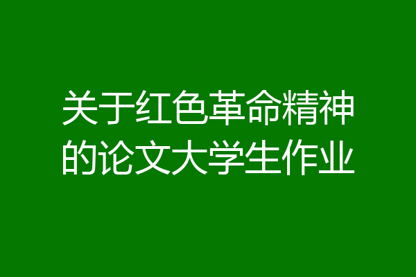 关于红色革命精神的论文大学生作业