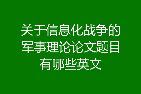 关于信息化战争的军事理论论文题目有哪些英文