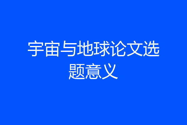 宇宙与地球论文选题意义