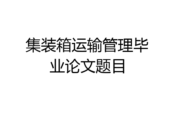 集装箱运输管理毕业论文题目