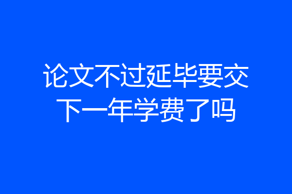 论文不过延毕要交下一年学费了吗