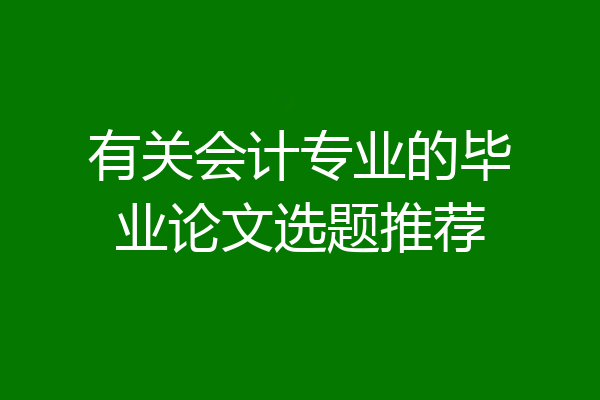 有关会计专业的毕业论文选题推荐