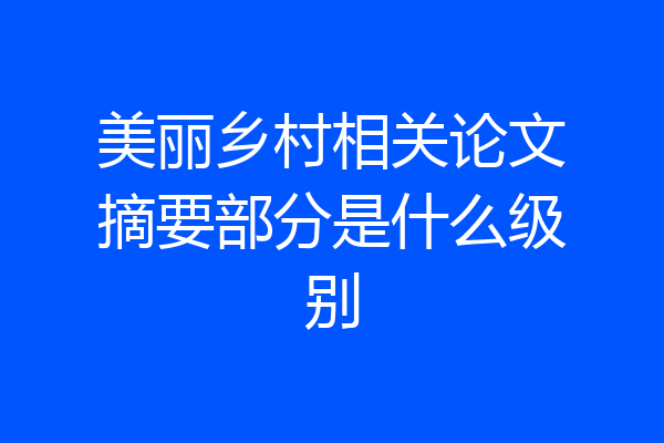 美丽乡村相关论文摘要部分是什么级别