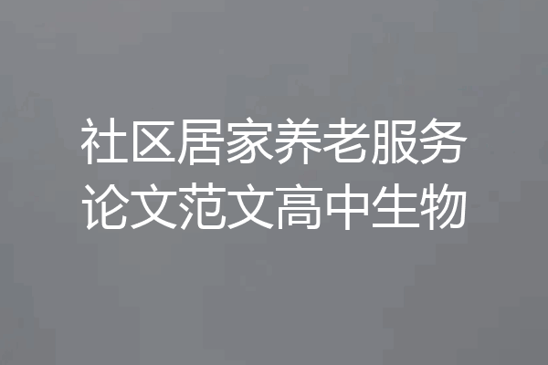 社区居家养老服务论文范文高中生物