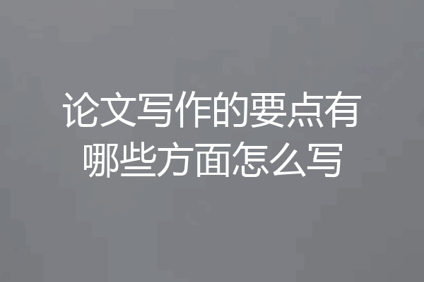 论文写作的要点有哪些方面怎么写