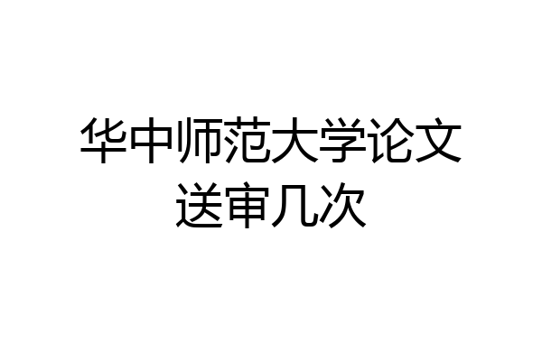 华中师范大学论文送审几次