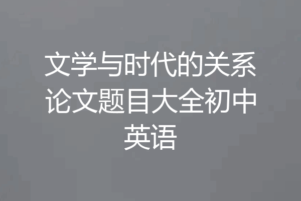 文学与时代的关系论文题目大全初中英语