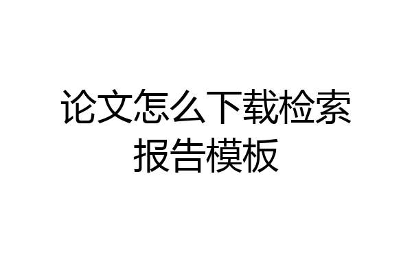论文怎么下载检索报告模板