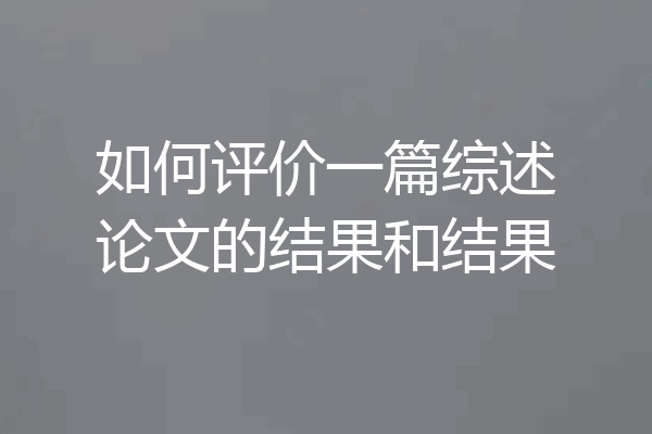 如何评价一篇综述论文的结果和结果