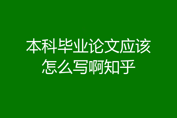 本科毕业论文应该怎么写啊知乎