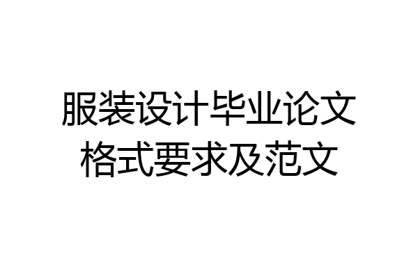 服装设计毕业论文格式要求及范文