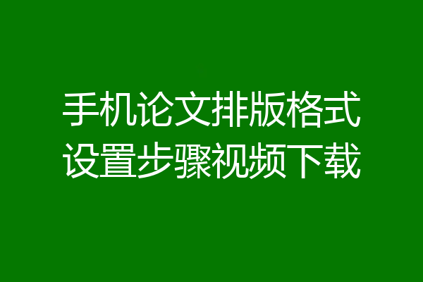 手机论文排版格式设置步骤视频下载