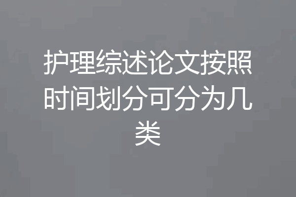 护理综述论文按照时间划分可分为几类