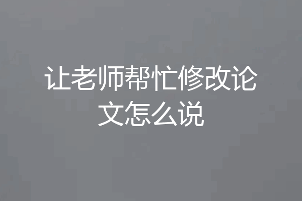 让老师帮忙修改论文怎么说