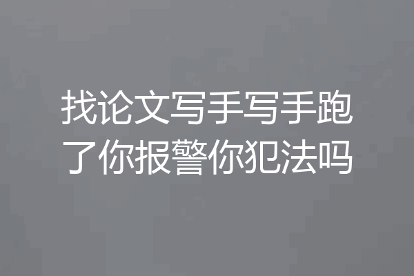 找论文写手写手跑了你报警你犯法吗