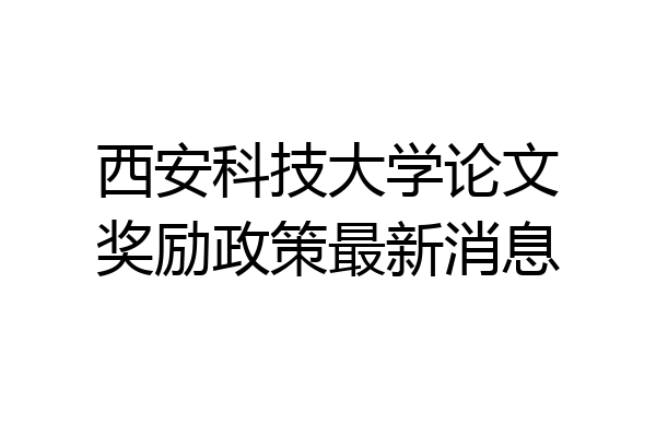 西安科技大学论文奖励政策最新消息