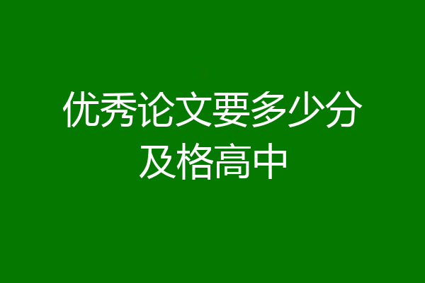 优秀论文要多少分及格高中