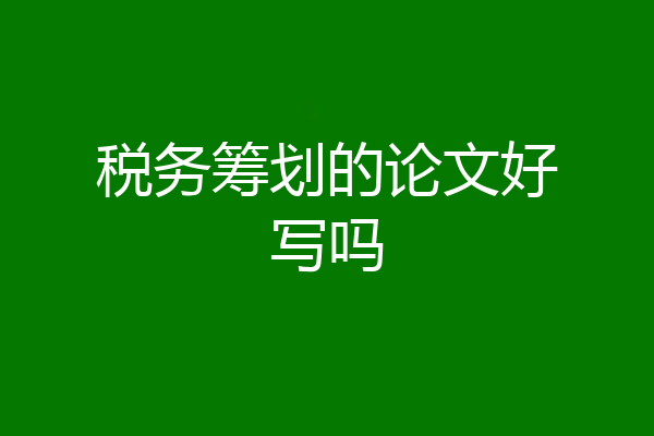 税务筹划的论文好写吗